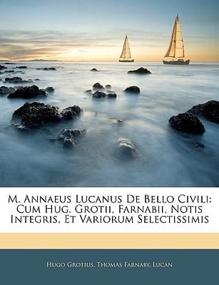 M. Annaeus Lucanus De Bello Civili: Cum Hug. Grotii, Farnabii, Notis Integris, Et Variorum Selectissimis (Latin Edition)