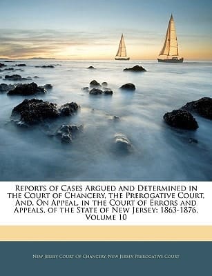 Reports of Cases Argued and Determined in the Court of Chancery, the Prerogative Court, And, On Appeal, in the Court of Errors and Appeals, of the State of New Jersey: 1863-1876, Volume 10