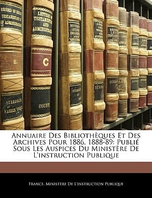 Annuaire Des Bibliothèques Et Des Archives Pour 1886, 1888-89: Publié Sous Les Auspices Du Ministère De L'instruction Publique (French Edition)
