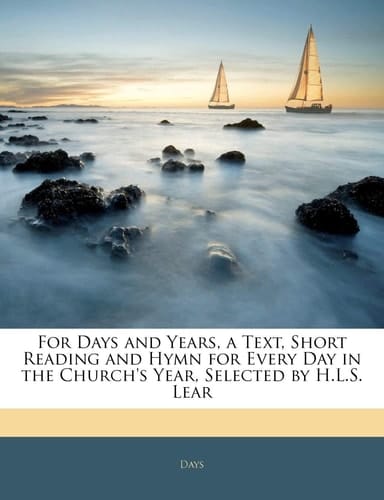 For Days and Years, a Text, Short Reading and Hymn for Every Day in the Church's Year, Selected by H.L.S. Lear