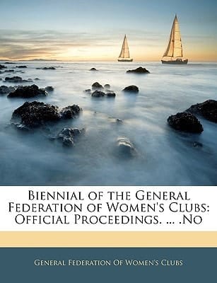Biennial of the General Federation of Women's Clubs: Official Proceedings. ... .No
