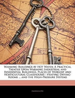 Warming Buildings by Hot Water: A Practical Treatise Upon Warming Industrial and Residential Buildings, Places of Worship and Horticultural ... ... and the High-Pressure Systems