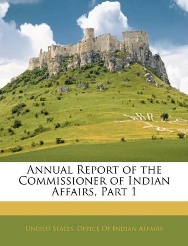Annual Report of the Commissioner of Indian Affairs, Part 1