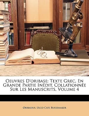 Oeuvres D'oribase: Texte Grec, En Grande Partie Inédit, Collationnée Sur Les Manuscrits, Volume 4 (Multilingual Edition)