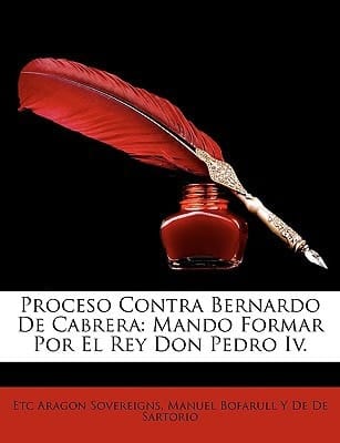 Proceso Contra Bernardo De Cabrera: Mando Formar Por El Rey Don Pedro Iv. (Spanish Edition)