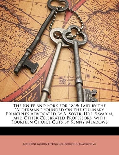The Knife and Fork for 1849: Laid by the "Alderman." Founded On the Culinary Principles Advocated by A. Soyer, Ude, Savarin, and Other Celebrated Professors. with Fourteen Choice Cuts by Kenny Meadows