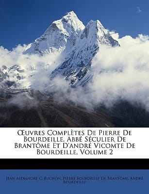Uvres Compltes de Pierre de Bourdeille, Abb Sculier de Brantme Et D'Andr Vicomte de Bourdeille, Volume 2 (French Edition)