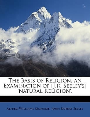 The Basis of Religion, an Examination of [J.R. Seeley's] 'natural Religion'.