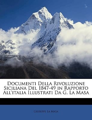 Documenti Della Rivoluzione Siciliana Del 1847-49 in Rapporto All'italia Illustrati Da G. La Masa (Italian Edition)