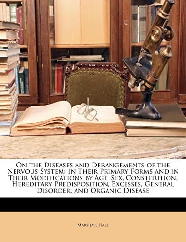 On the Diseases and Derangements of the Nervous System: In Their Primary Forms and in Their Modifications by Age, Sex, Constitution, Hereditary ... General Disorder, and Organic Disease