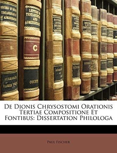 De Dionis Chrysostomi Orationis Tertiae Compositione Et Fontibus: Dissertation Philologa (Latin Edition)