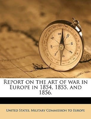 Report on the art of war in Europe in 1854, 1855, and 1856.
