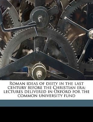 Roman ideas of deity in the last century before the Christian era; lectures delivered in Oxford for the common university fund