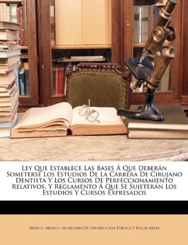 Ley Que Establece Las Bases Á Que Deberán Someterse Los Estudios De La Carrera De Cirujano Dentista Y Los Cursos De Perfeccionamiento Relativos, Y ... Y Cursos Expresados (Spanish Edition)