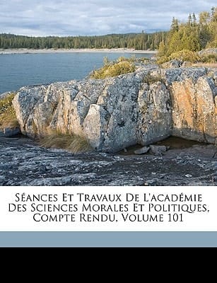 Séances Et Travaux De L'académie Des Sciences Morales Et Politiques, Compte Rendu, Volume 101 (French Edition)