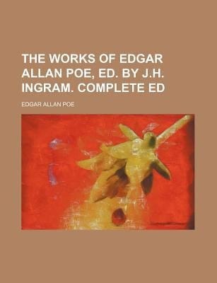 Works of Edgar Allan Poe, Ed by J H Ingram Complete Ed