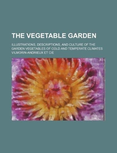 The vegetable garden; Illustrations, descriptions, and culture of the garden vegetables of cold and temperate climates