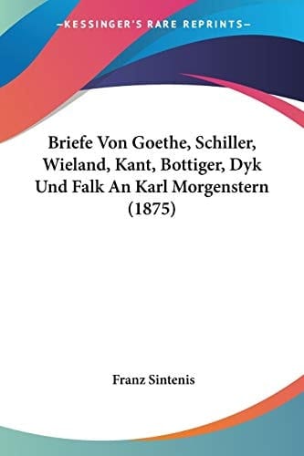 Briefe Von Goethe, Schiller, Wieland, Kant, Bottiger, Dyk Und Falk An Karl Morgenstern (1875) (German Edition)