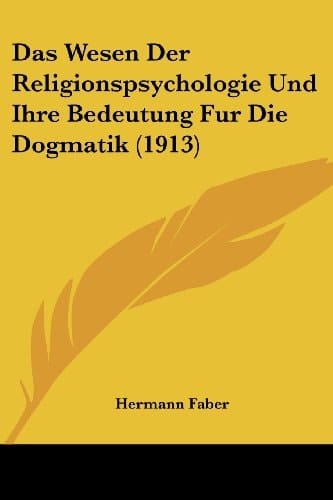 Das Wesen Der Religionspsychologie Und Ihre Bedeutung Fur Die Dogmatik (1913) (German Edition)