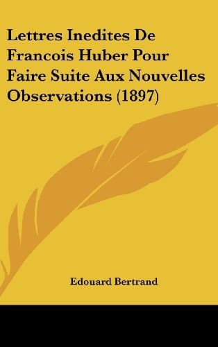 Lettres Inedites De Francois Huber Pour Faire Suite Aux Nouvelles Observations (1897) (French Edition)