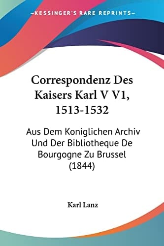 Correspondenz Des Kaisers Karl V V1, 1513-1532: Aus Dem Koniglichen Archiv Und Der Bibliotheque De Bourgogne Zu Brussel (1844) (German Edition)