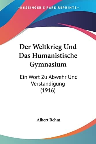 Der Weltkrieg Und Das Humanistische Gymnasium: Ein Wort Zu Abwehr Und Verstandigung (1916) (German Edition)