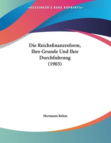 Die Reichsfinanzreform, Ihre Grunde Und Ihre Durchfuhrung (1903) (German Edition)