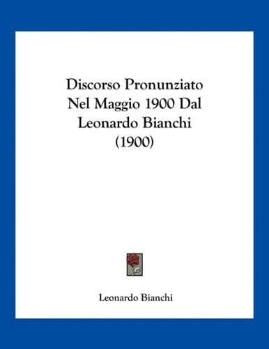 Discorso Pronunziato Nel Maggio 1900 Dal Leonardo Bianchi (1900) (Italian Edition)