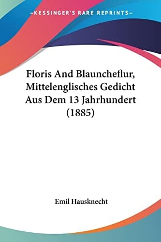 Floris And Blauncheflur, Mittelenglisches Gedicht Aus Dem 13 Jahrhundert (1885) (German Edition)
