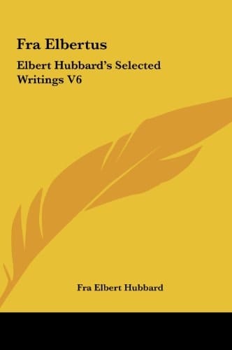 Fra Elbertus: Elbert Hubbard's Selected Writings V6