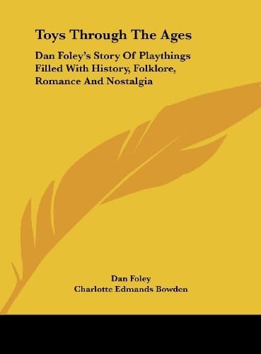 Toys Through The Ages: Dan Foley's Story Of Playthings Filled With History, Folklore, Romance And Nostalgia