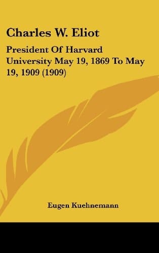 Charles W. Eliot: President Of Harvard University May 19, 1869 To May 19, 1909 (1909)