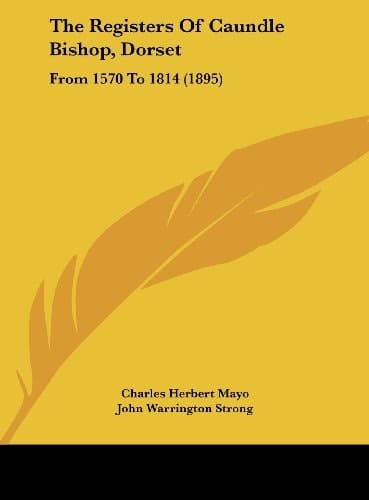 The Registers Of Caundle Bishop, Dorset: From 1570 To 1814 (1895)
