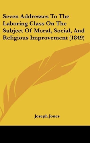 Seven Addresses to the Laboring Class on the Subject of Moral, Social, and Religious Improvement (1849)