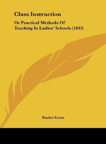 Class Instruction: Or Practical Methods of Teaching in Ladies' Schools (1843)