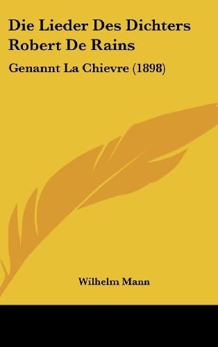 Die Lieder Des Dichters Robert De Rains: Genannt La Chievre (1898) (German Edition)