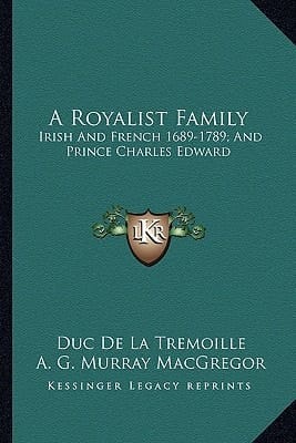 A Royalist Family: Irish And French 1689-1789; And Prince Charles Edward