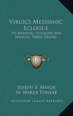 Virgil's Messianic Eclogue: Its Meaning, Occasion And Sources, Three Studies