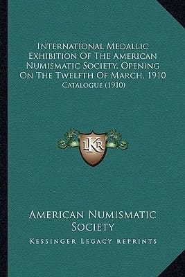 International Medallic Exhibition Of The American Numismatic Society, Opening On The Twelfth Of March, 1910: Catalogue (1910)