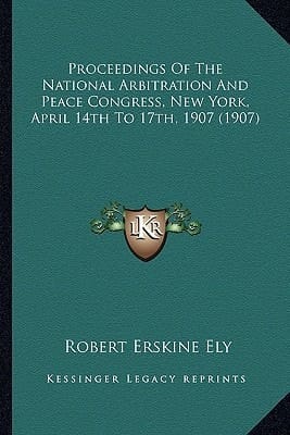 Proceedings Of The National Arbitration And Peace Congress, New York, April 14th To 17th, 1907 (1907)
