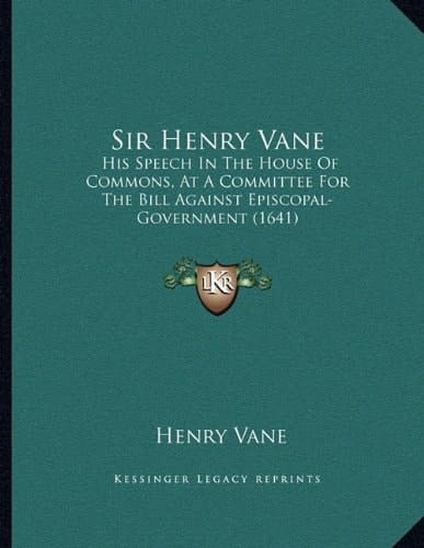 Sir Henry Vane: His Speech In The House Of Commons, At A Committee For The Bill Against Episcopal-Government (1641)