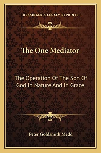 The One Mediator: The Operation Of The Son Of God In Nature And In Grace: Eight Lectures (1884)