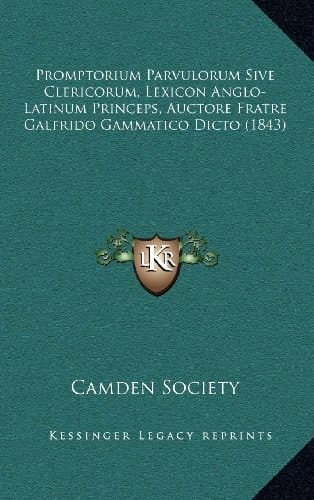 Promptorium Parvulorum Sive Clericorum, Lexicon Anglo-Latinum Princeps, Auctore Fratre Galfrido Gammatico Dicto (1843) (Latin Edition)