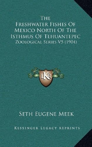 The Freshwater Fishes Of Mexico North Of The Isthmus Of Tehuantepec: Zoological Series V5 (1904)