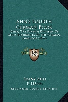 Ahn's Fourth German Book: Being The Fourth Division Of Ahn's Rudiments Of The German Language (1876)