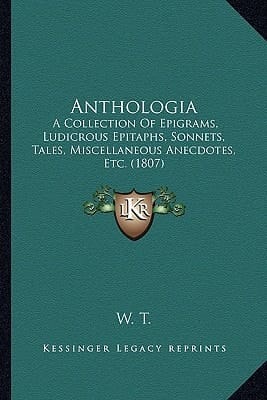 Anthologia: A Collection Of Epigrams, Ludicrous Epitaphs, Sonnets, Tales, Miscellaneous Anecdotes, Etc. (1807)