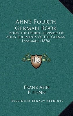 Ahn's Fourth German Book: Being The Fourth Division Of Ahn's Rudiments Of The German Language (1876)