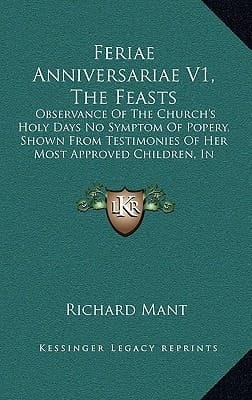 Feriae Anniversariae V1, The Feasts: Observance Of The Church's Holy Days No Symptom Of Popery, Shown From Testimonies Of Her Most Approved Children, In Continuance 1547-1800 (1847)