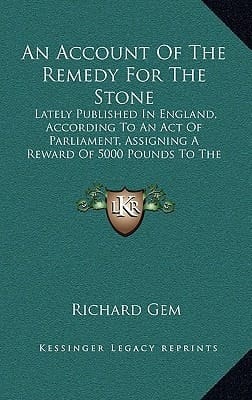 An Account Of The Remedy For The Stone: Lately Published In England, According To An Act Of Parliament, Assigning A Reward Of 5000 Pounds To The Discoverer (1741)