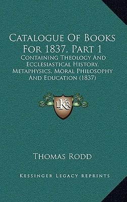 Catalogue Of Books For 1837, Part 1: Containing Theology And Ecclesiastical History, Metaphysics, Moral Philosophy And Education (1837)